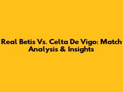 Real Betis Vs. Celta De Vigo: Match Analysis & Insights