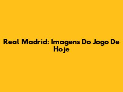 Real Madrid: Imagens Do Jogo De Hoje