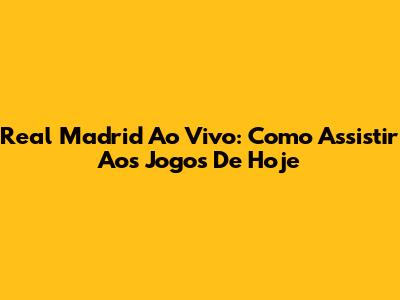 Real Madrid Ao Vivo: Como Assistir Aos Jogos De Hoje