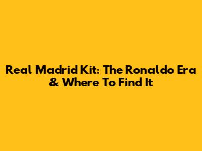 Real Madrid Kit: The Ronaldo Era & Where To Find It