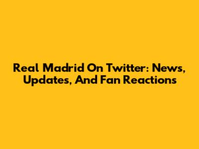 Real Madrid On Twitter: News, Updates, And Fan Reactions