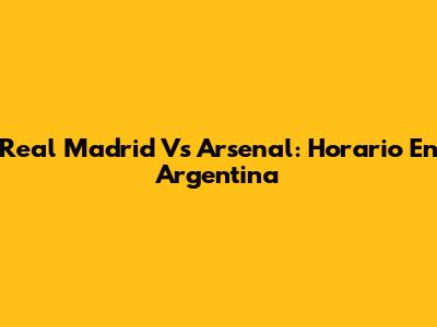 Real Madrid Vs Arsenal: Horario En Argentina