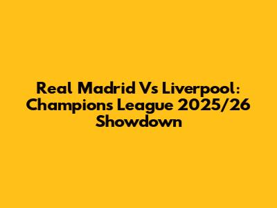 Real Madrid Vs Liverpool: Champions League 2025/26 Showdown