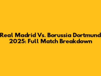 Real Madrid Vs. Borussia Dortmund 2025: Full Match Breakdown