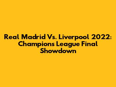Real Madrid Vs. Liverpool 2022: Champions League Final Showdown