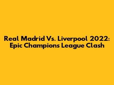 Real Madrid Vs. Liverpool 2022: Epic Champions League Clash