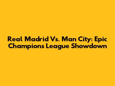 Real Madrid Vs. Man City: Epic Champions League Showdown