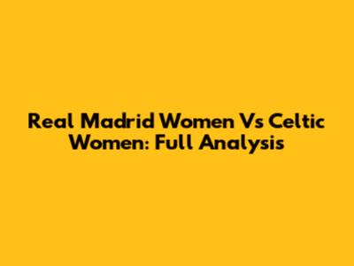 Real Madrid Women Vs Celtic Women: Full Analysis