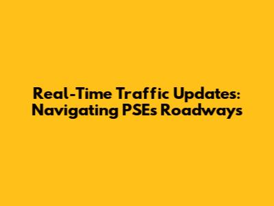 Real-Time Traffic Updates: Navigating PSE's Roadways