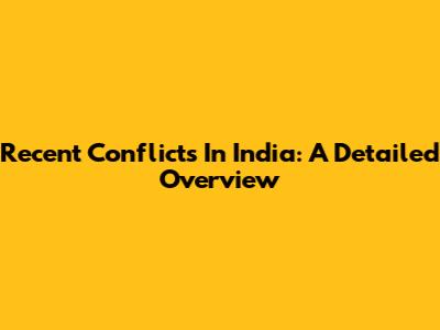 Recent Conflicts In India: A Detailed Overview