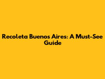Recoleta Buenos Aires: A Must-See Guide