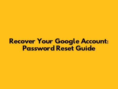 Recover Your Google Account: Password Reset Guide