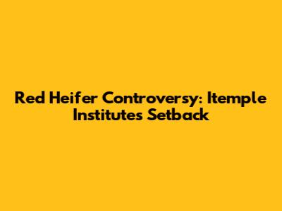 Red Heifer Controversy: Itemple Institute's Setback