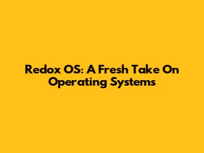 Redox OS: A Fresh Take On Operating Systems