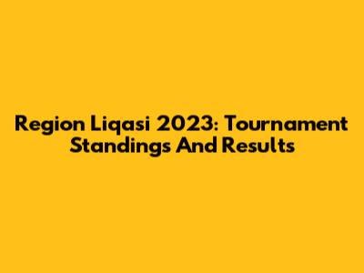 Region Liqasi 2023: Tournament Standings And Results
