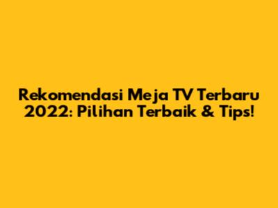 Rekomendasi Meja TV Terbaru 2022: Pilihan Terbaik & Tips!