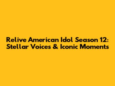 Relive American Idol Season 12: Stellar Voices & Iconic Moments