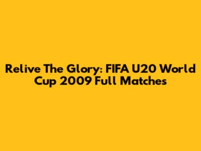 Relive The Glory: FIFA U20 World Cup 2009 Full Matches
