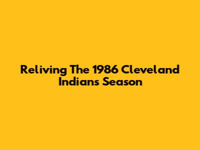 Reliving The 1986 Cleveland Indians Season