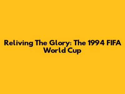 Reliving The Glory: The 1994 FIFA World Cup