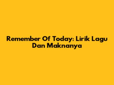 Remember Of Today: Lirik Lagu Dan Maknanya