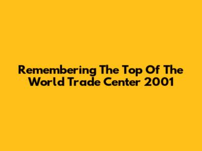 Remembering The Top Of The World Trade Center 2001