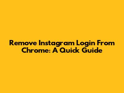 Remove Instagram Login From Chrome: A Quick Guide