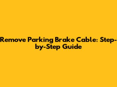 Remove Parking Brake Cable: Step-by-Step Guide