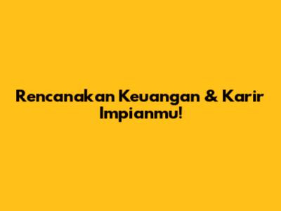 Rencanakan Keuangan & Karir Impianmu!