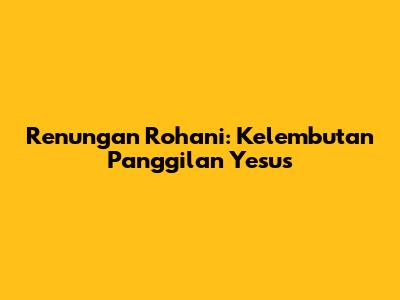 Renungan Rohani: Kelembutan Panggilan Yesus