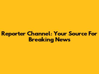 Reporter Channel: Your Source For Breaking News