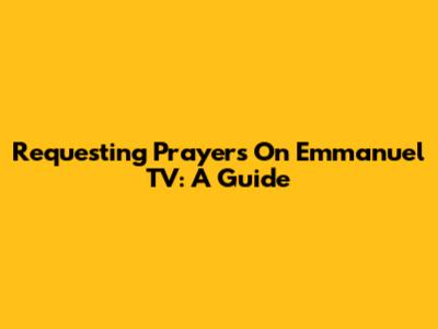 Requesting Prayers On Emmanuel TV: A Guide