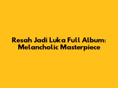 Resah Jadi Luka Full Album: Melancholic Masterpiece