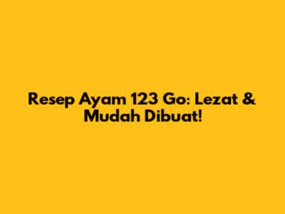 Resep Ayam 123 Go: Lezat & Mudah Dibuat!