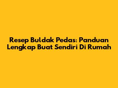 Resep Buldak Pedas: Panduan Lengkap Buat Sendiri Di Rumah