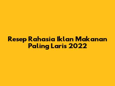 Resep Rahasia Iklan Makanan Paling Laris 2022