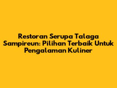 Restoran Serupa Talaga Sampireun: Pilihan Terbaik Untuk Pengalaman Kuliner