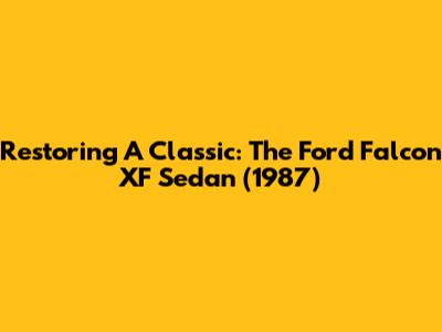 Restoring A Classic: The Ford Falcon XF Sedan (1987)