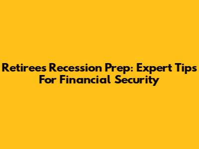 Retiree's Recession Prep: Expert Tips For Financial Security