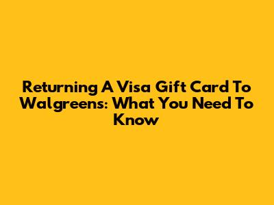 Returning A Visa Gift Card To Walgreens: What You Need To Know