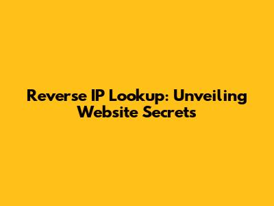 Reverse IP Lookup: Unveiling Website Secrets