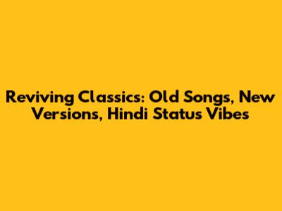 Reviving Classics: Old Songs, New Versions, Hindi Status Vibes