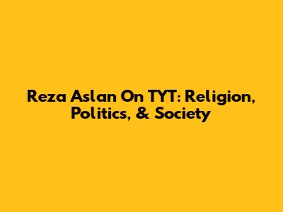 Reza Aslan On TYT: Religion, Politics, & Society