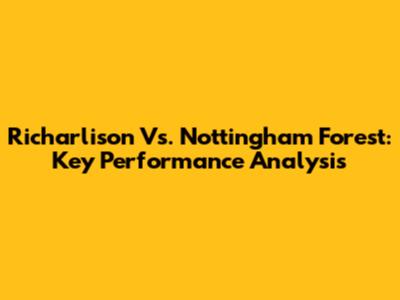 Richarlison Vs. Nottingham Forest: Key Performance Analysis