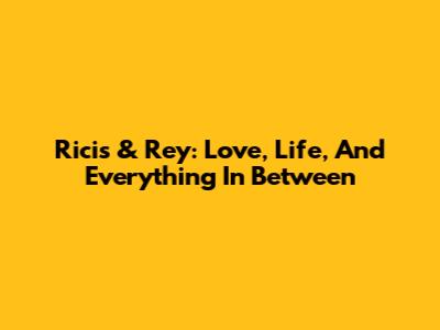 Ricis & Rey: Love, Life, And Everything In Between