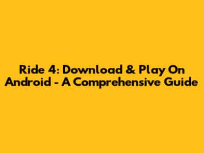 Ride 4: Download & Play On Android - A Comprehensive Guide