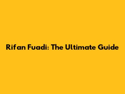 Rifan Fuadi: The Ultimate Guide