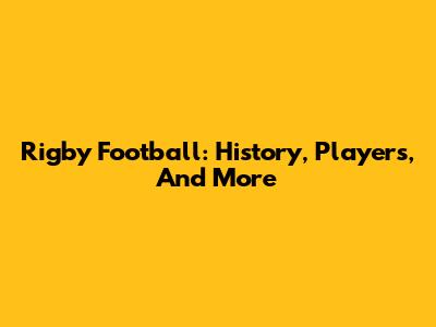 Rigby Football: History, Players, And More
