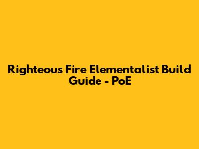 Righteous Fire Elementalist Build Guide - PoE