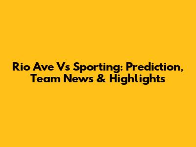 Rio Ave Vs Sporting: Prediction, Team News & Highlights